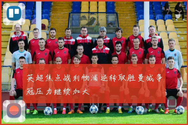 英超焦点战利物浦逆转取胜曼城争冠压力继续加大
