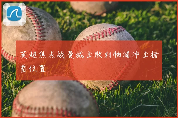 英超焦点战曼城击败利物浦冲击榜首位置