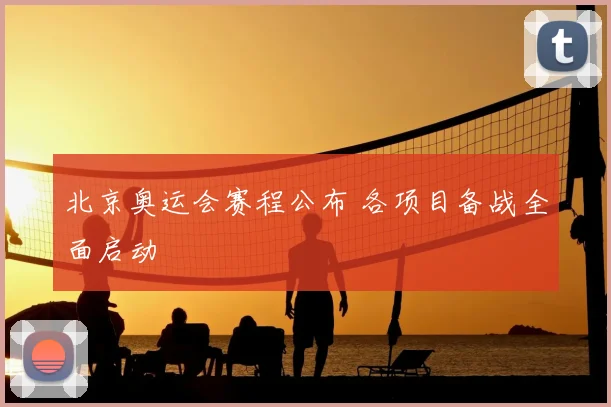 北京奥运会赛程公布 各项目备战全面启动