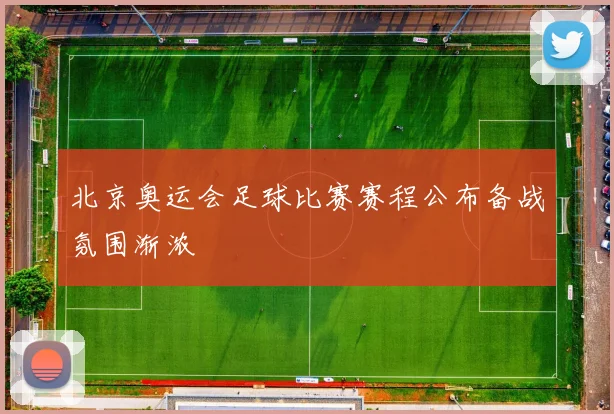 北京奥运会足球比赛赛程公布备战氛围渐浓