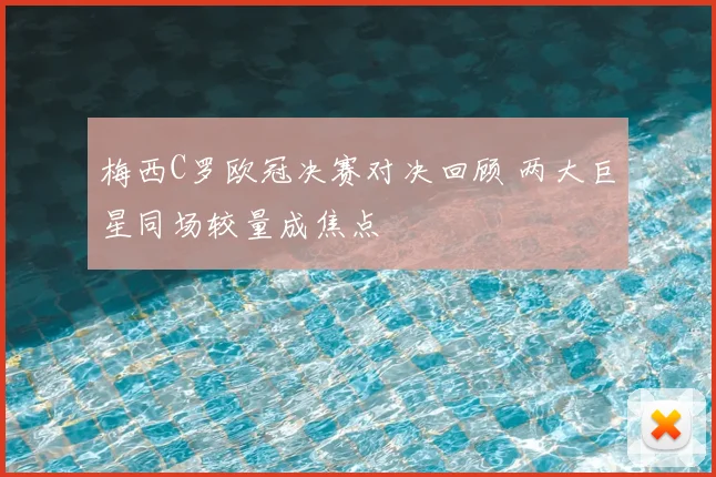 梅西C罗欧冠决赛对决回顾 两大巨星同场较量成焦点