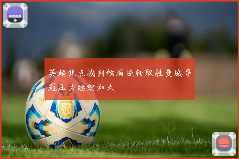 英超焦点战利物浦逆转取胜曼城争冠压力继续加大