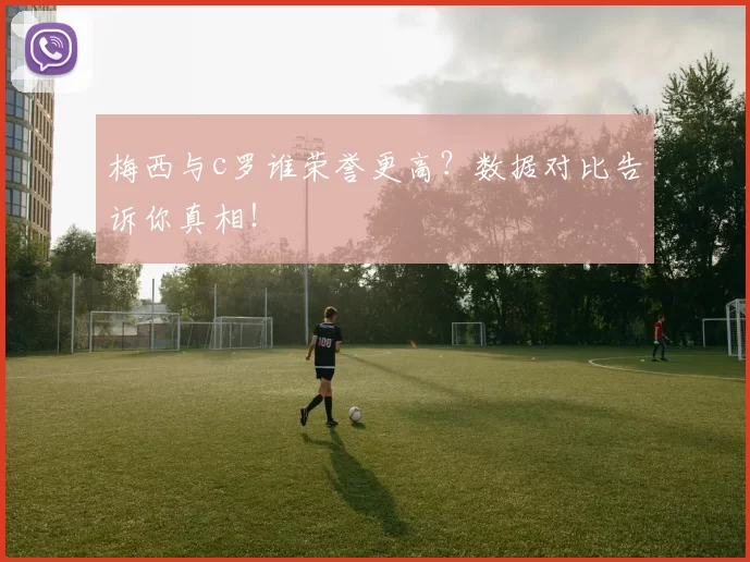 梅西与c罗谁荣誉更高？数据对比告诉你真相！